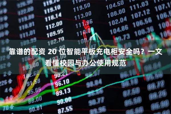 靠谱的配资 20 位智能平板充电柜安全吗？一文看懂校园与办公使用规范